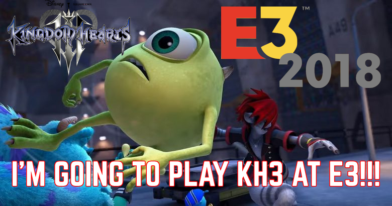 I GET TO PLAY KINGDOM HEARTS 3 AT E3&nbsp;2018!!!